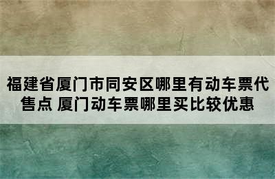 福建省厦门市同安区哪里有动车票代售点 厦门动车票哪里买比较优惠